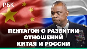 Пентагон прокомментировал развитие отношений Китая и России