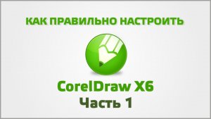 Как профессионально настроить CorelDraw X6 Часть 1