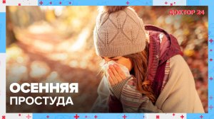 ОСЕННЯЯ ПРОСТУДА | Доктор 24