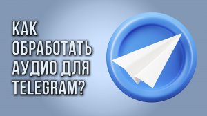 Как обработать аудио для Telegram?