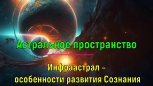Астральное пространство. Инфраастрал –особенности развития Сознания. Работа с 9 Сефирой