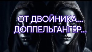 ОТ ДВОЙНИКА...ДОППЕЛЬГАНГЕР...ДЛЯ ВСЕХ...