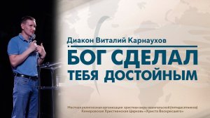 БОГ СДЕЛАЛ ТЕБЯ ДОСТОЙНЫМ | Диакон Виталий Карнаухов (Церковь "Хвала", п. Восток)