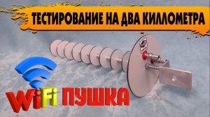 Композитная Wi-Fi Пушка. Тестирование на ДВА километра!