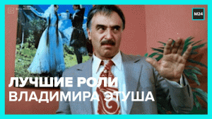 Лучшие роли Владимира Этуша — Москва 24