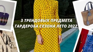 3 трендовых предмета гардероба сезона лето 2022