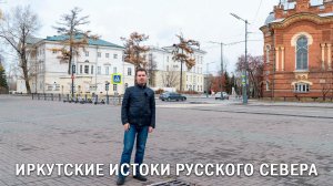 ИРКУТСКИЕ ИСТОКИ РУССКОГО СЕВЕРА