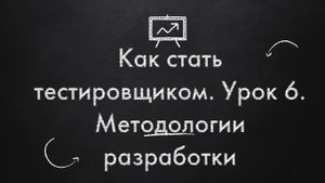 Как стать тестировщиком. Урок 6. Методологии разработки