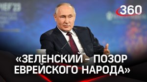 Владимир Путин: «Зеленский - это позор еврейского народа»