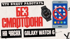 Что будет работать на Galaxy Watch 6 без подключения к Смартфону