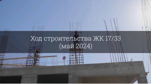 Ход строительства ЖК 17/33 (май 2024)