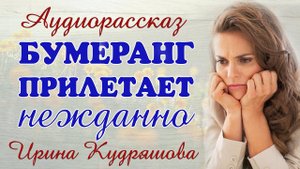 БУМЕРАНГ ПРИЛЕТАЕТ НЕЖДАННО. Новый аудиорассаз Ирины Кудряшовой