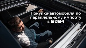 Покупка автомобиля по параллельному импорту в 2024 году