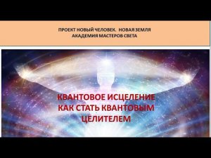 КВАНТОВОЕ ИСЦЕЛЕНИЕ. КАК СТАТЬ КВАНТОВЫМ ЦЕЛИТЕЛЕМ.