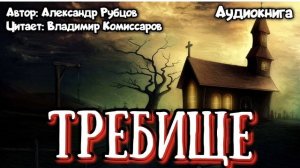Требище - Александр Рубцов | Аудиокнига | Читает Владимир Комиссаров