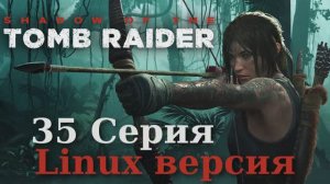 Тень расхитительницы гробниц - 35 Серия (Shadow of the Tomb Raider - Linux версия)