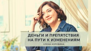 Про Деньги. Препятствия на пути к изменениям. Елена Коровина