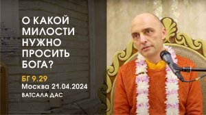 БГ 9.29. О какой милости нужно просить Бога?  (Москва, 21.04.2024)