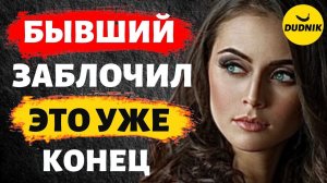 Если Бывший Заблокировал Тебя, то Это уже Конец!