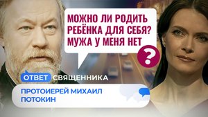 МОЖНО ЛИ РОДИТЬ РЕБЁНКА ДЛЯ СЕБЯ? МУЖА У МЕНЯ НЕТ / ОТВЕТ СВЯЩЕННИКА