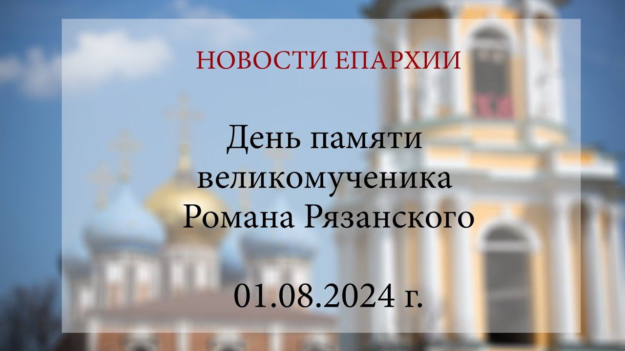 День памяти великомученика Романа Рязанского (01.08.2024 г.)