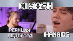 РЕАКЦИЯ ПЕДАГОГА ПО ВОКАЛУ : DIMASH - IKANAIDE