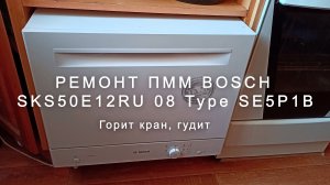 Ремонт ПММ Bosch SKS50E12RU 08 Type SE5P1B, горит кран, гудит