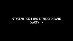 Ютуберы поют песню про глупого парня (Часть 1)