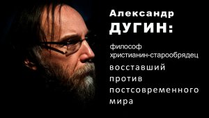 Философ-старовер А. Дугин. В  староверядчестве истинный дух Русской Православной Церкви.