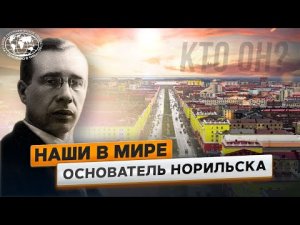 Наши в мире. Основатель Норильска | @Русское географическое общество.