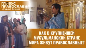 КАК В КРУПНЕЙШЕЙ МУСУЛЬМАНСКОЙ СТРАНЕ МИРА ЖИВУТ ПРАВОСЛАВНЫЕ? ГЛОБУС ПРАВОСЛАВИЯ С МАРИЕЙ БУТИНОЙ