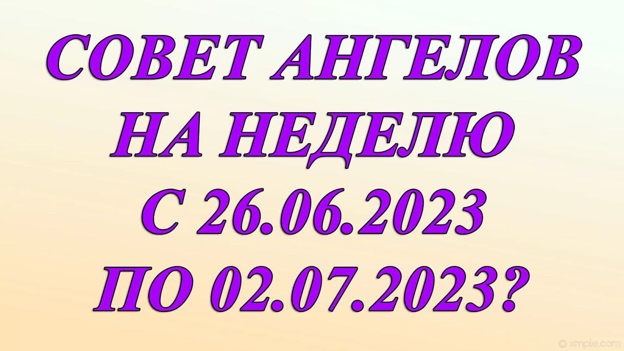 СОВЕТ АНГЕЛОВ НА НЕДЕЛЮ 26.06.2023 - 02.07.2023
