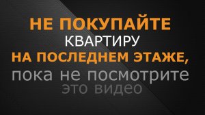 Не покупайте квартиру на последнем этаже, пока не посмотрите это видео