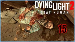 Dying Light 2 Stay Human #15Часть - «Прорыв и Сейчас или никогда»