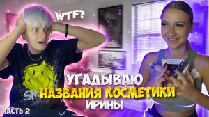 УГАДЫВАЮ НАЗВАНИЯ КОСМЕТИКИ ИРИНЫ // ЧАСТЬ 2