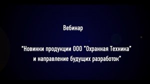 Вебинар «Новинки продукции ООО "Охранная Техника" и направление будущих разработок».