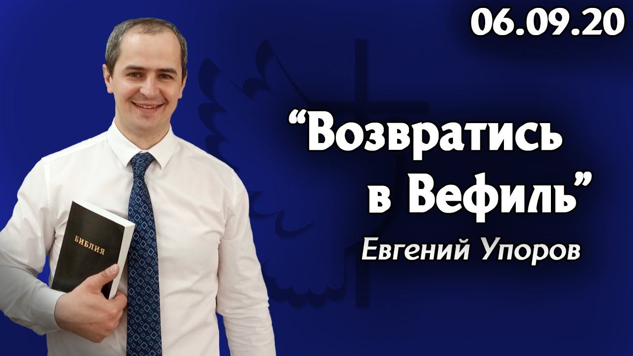 Возвратись в Вефиль - Евгений Упоров 06.09.20 смотреть онлайн