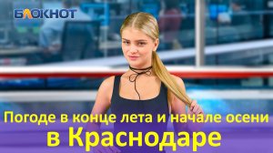 Настя Весна рассказала о погоде в конце лета и начале осени в Краснодаре