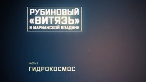 Военная приемка. Рубиновый «Витязь» в Марианской впадине». Часть 2-я. Гидрокосмос.