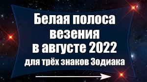Белая полоса везения в августе 2022 года для трёх знаков Зодиака