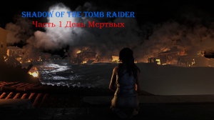 Shadow of the Tomb Raider Часть 1 День Мертвых