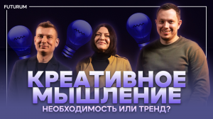 Креатив в бизнесе: необходимость или тренд? FUTURUM: Общество и бизнес". Выпуск 9