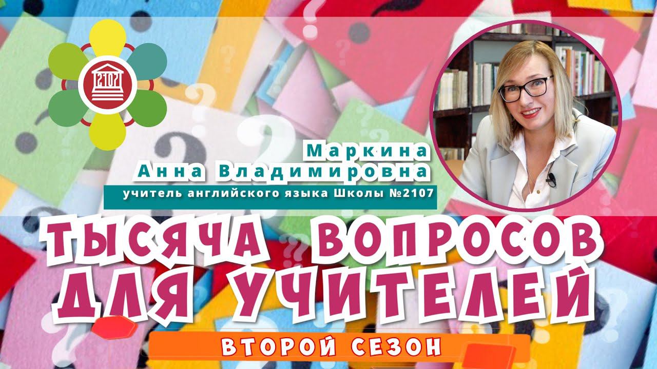 ТЫСЯЧА ВОПРОСОВ ДЛЯ УЧИТЕЛЕЙ / Маркина Анна Владимировна - учитель английского языка Школы №2107