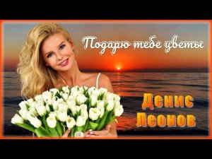Денис Леонов - Подарю тебе цветы | Шансон Юга