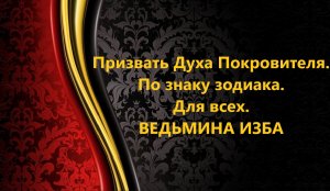 ПРИЗВАТЬ ДУХА ПОКРОВИТЕЛЯ..ПО ЗНАКУ ЗОДИАКА..ДЛЯ ВСЕХ…АВТОР: ИНГА ХОСРОЕВА