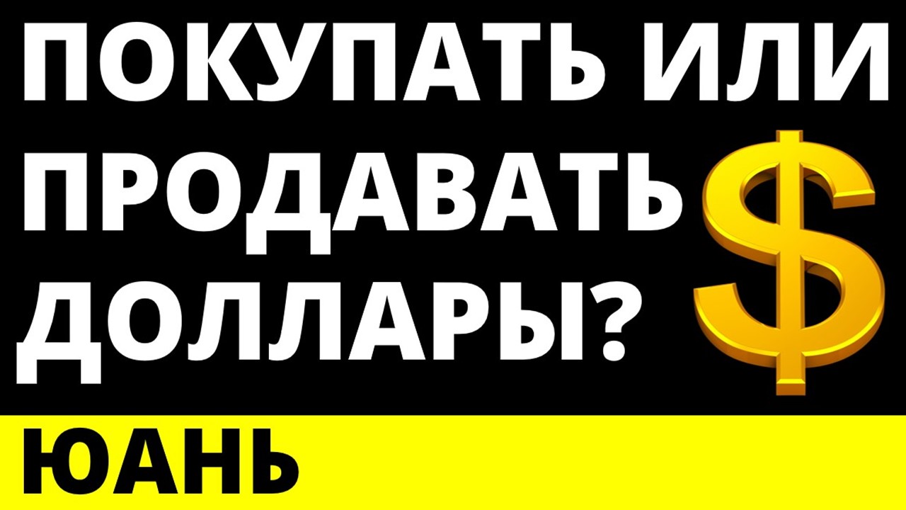 Покупать доллар или продавать доллар? Прогноз доллара. Юань.