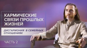 Дисгармония  в семейных отношениях. Кармические связи прошлых жизней / /Часть 2