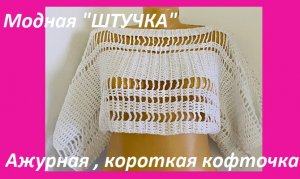 Модная "ШТУЧКА" , ажурная КОФТОЧКА , вязание КРЮЧКОМ