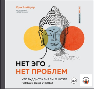 Крис Нибауэр "Нет Эго, нет проблем. Что буддисты знали о мозге раньше всех ученых", Аудиокнига