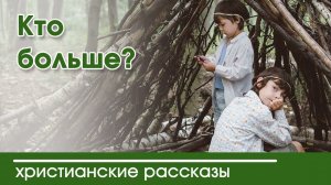 Кто больше? - ИНТЕРЕСНЫЙ ХРИСТИАНСКИЙ РАССКАЗ | Христианские рассказы